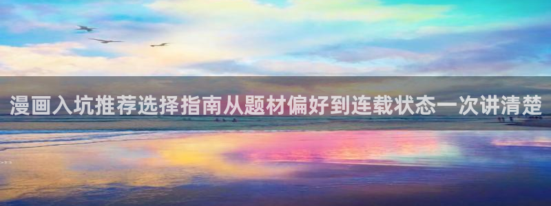 羞羞漫画免费入口:漫画入坑推荐选择指南从题材偏好到连载状态一次讲清楚