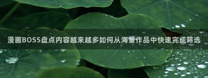 羞羞漫画网页入口:漫画BOSS盘点内容越来越多如何从海量作品中快速完成筛选