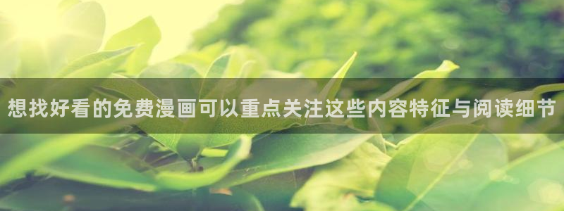 羞羞漫画热门连载漫画：想找好看的免费漫画可以重点关注这些内容特征与阅读细节