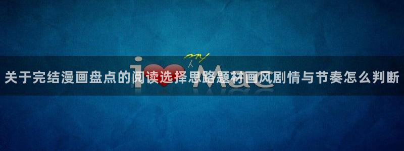 羞羞漫画网页入口大全:关于完结漫画盘点的阅读选择思路题材画风剧情与节奏怎么判断