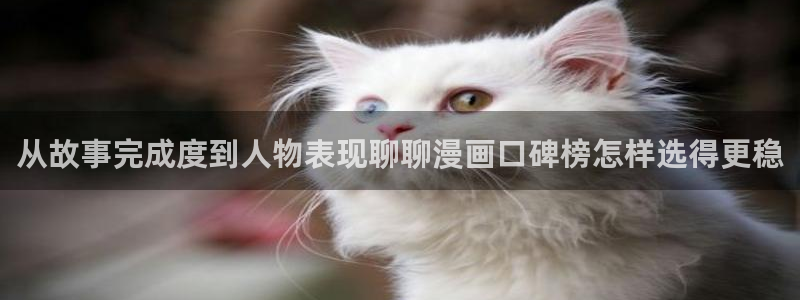羞羞漫画完结漫画：从故事完成度到人物表现聊聊漫画口碑榜怎样选得更稳