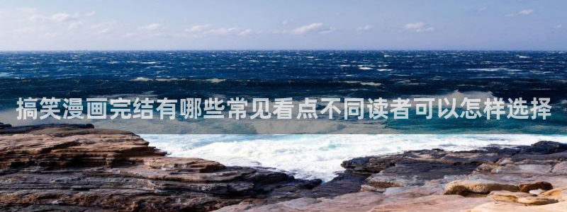羞羞漫画恋爱漫画：搞笑漫画完结有哪些常见看点不同读者可以怎样选择