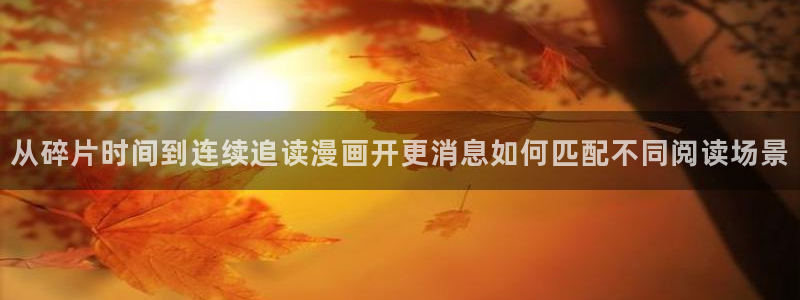羞羞漫画人气作品：从碎片时间到连续追读漫画开更消息如何匹配不同阅读场景