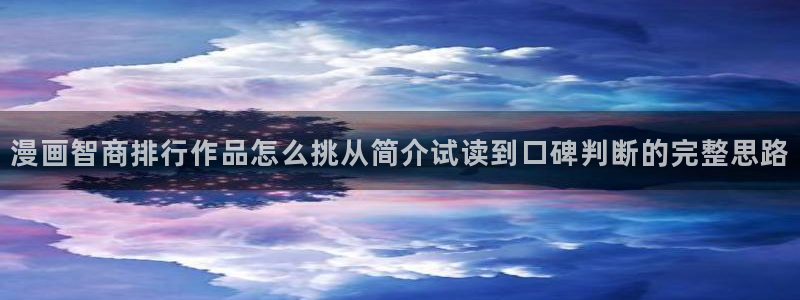 羞羞漫画漫画资讯网：漫画智商排行作品怎么挑从简介试读到口碑判断的完整思路