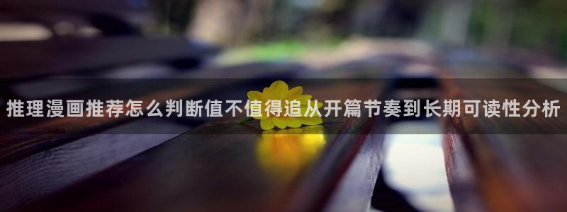 羞羞漫画热门分类:推理漫画推荐怎么判断值不值得追从开篇节奏到长期可读性分析