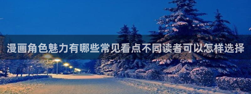 羞羞漫画连载漫画：漫画角色魅力有哪些常见看点不同读者可以怎样选择