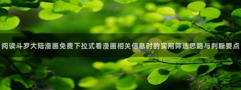 羞羞漫画漫画分类大全:阅读斗罗大陆漫画免费下拉式看漫画相关信息时的实用筛选思路与判断要点