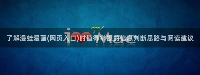 羞羞漫画精选漫画:了解漫蛙漫画(网页入口)时值得掌握的信息判断思路与阅读建议