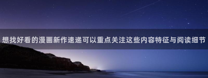 羞羞漫画热门漫画推荐:想找好看的漫画新作速递可以重点关注这些内容特征与阅读细节
