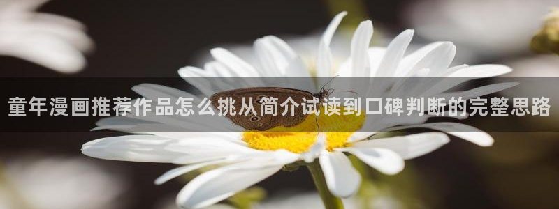羞羞漫画网页入口：童年漫画推荐作品怎么挑从简介试读到口碑判断的完整思路