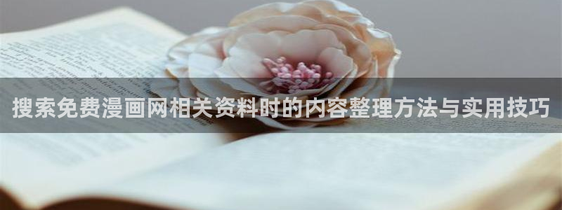羞羞漫画漫画大全在线：搜索免费漫画网相关资料时的内容整理方法与实用技巧