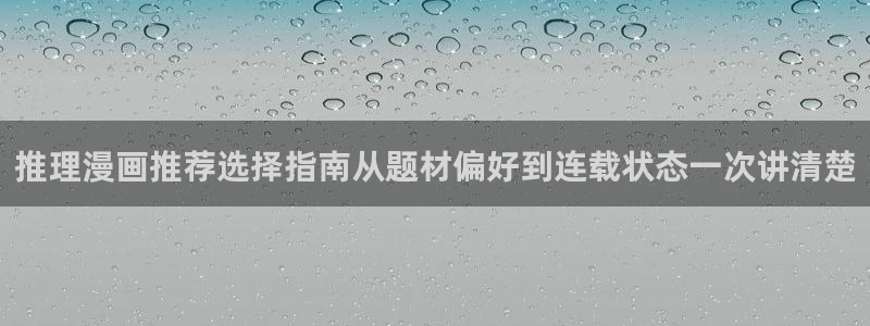 羞羞漫画漫画在线：推理漫画推荐选择指南从题材偏好到连载状态一次讲清楚