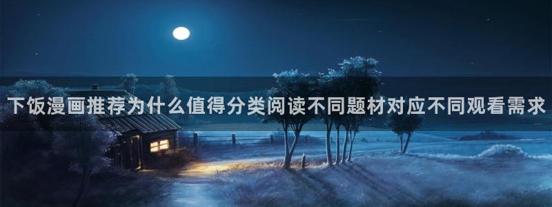 羞羞漫画最新网址入口：下饭漫画推荐为什么值得分类阅读不同题材对应不同观看需求