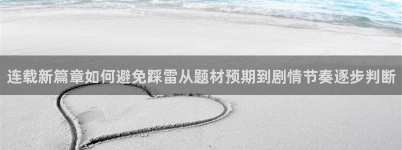 羞羞漫画最新网页：连载新篇章如何避免踩雷从题材预期到剧情节奏逐步判断
